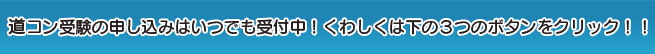 道コン受験の申し込みはいつでも受付中！詳しくは下の3つのボタンをクリック！