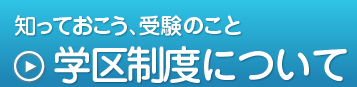 知っておこう、受験のこと,学区制度について