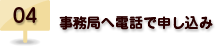 04.事務局へ電話で申し込み